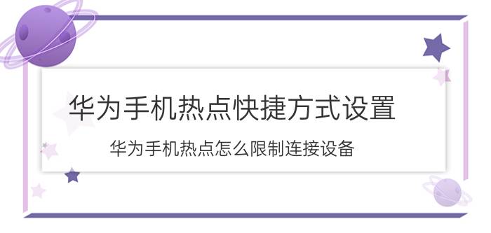 华为手机热点快捷方式设置 华为手机热点怎么限制连接设备？